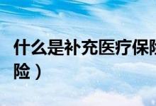 什么是补充医疗保险报销（什么是补充医疗保险）