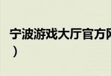 宁波游戏大厅官方网版（宁波游戏大厅手机版）