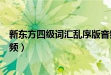 新东方四级词汇乱序版音频文件（新东方四级词汇乱序版音频）