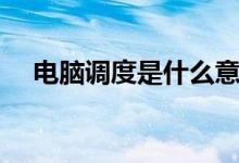 电脑调度是什么意思（调度是什么意思）