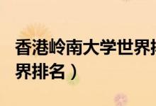 香港岭南大学世界排名q s（香港岭南大学世界排名）