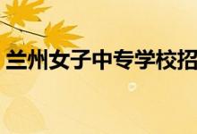 兰州女子中专学校招生简章（兰州女子中专）