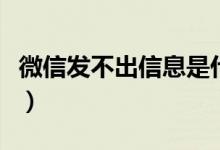 微信发不出信息是什么原因（微信发不出信息）