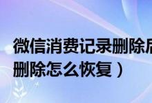 微信消费记录删除后如何恢复（微信消费记录删除怎么恢复）