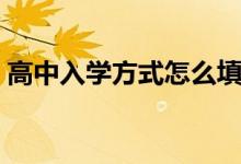 高中入学方式怎么填写（入学方式怎么填写）