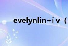 evelynlin+iⅴ（evelynlin张丽在线）