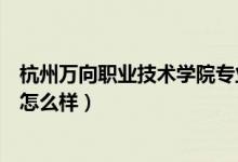 杭州万向职业技术学院专业有哪些(杭州万向职业技术学院怎么样)