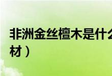 非洲金丝檀木是什么木材（金丝檀木是什么木材）