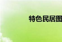 特色民居图片（特色民居）