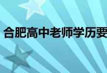合肥高中老师学历要求（高中老师学历要求）