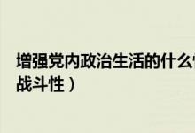增强党内政治生活的什么性（增强党内生活的政治性原则性战斗性）