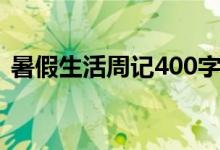 暑假生活周记400字大全（周记400字大全）