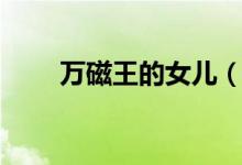 万磁王的女儿（万磁王是哪部电影）