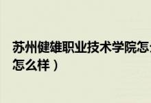 苏州健雄职业技术学院怎么样知乎（苏州健雄职业技术学院怎么样）