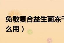 免敏复合益生菌冻干粉有什么用（冻干粉有什么用）