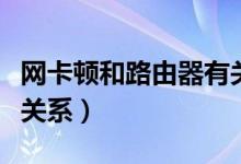 网卡顿和路由器有关系吗（网络卡和路由器有关系）