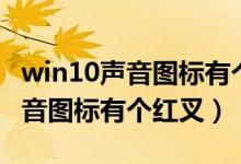 win10声音图标有个红叉什么原因（win10声音图标有个红叉）