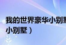 我的世界豪华小别墅建造教程（我的世界豪华小别墅）