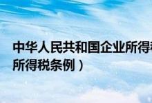 中华人民共和国企业所得税条例全文（中华人民共和国企业所得税条例）