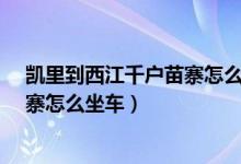凯里到西江千户苗寨怎么坐车-万年历（凯里到西江千户苗寨怎么坐车）