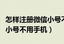 怎样注册微信小号不用手机号（如何申请微信小号不用手机）
