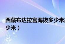 西藏布达拉宫海拔多少米高平均海拔（西藏布达拉宫海拔多少米）