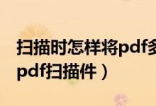 扫描时怎样将pdf多页合并为一页（如何合并pdf扫描件）