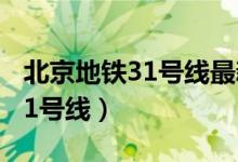 北京地铁31号线最新线路图批复（北京地铁31号线）