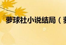 萝球社小说结局（萝球社小说结局好恶心）