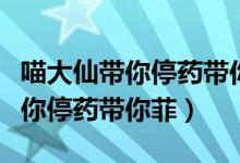 喵大仙带你停药带你菲早期微电影（喵大仙带你停药带你菲）