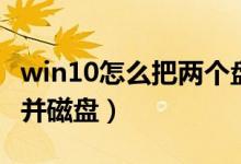 win10怎么把两个盘合成一个(win10怎么合并磁盘)