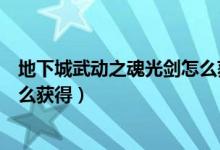 地下城武动之魂光剑怎么获得视频(地下城武动之魂光剑怎么获得)