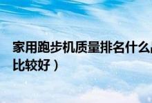 家用跑步机质量排名什么品牌好（家用跑步机哪个品牌质量比较好）