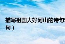 描写祖国大好河山的诗句李白写的（描写祖国大好河山的诗句）