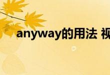 anyway的用法 视频（anyway的用法）