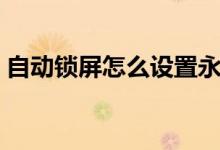 自动锁屏怎么设置永久（自动锁屏怎么设置）