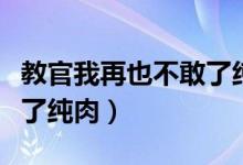 教官我再也不敢了纯肉小说（教官我再也不敢了纯肉）