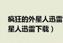 疯狂的外星人迅雷下载 在线播放（疯狂的外星人迅雷下载）