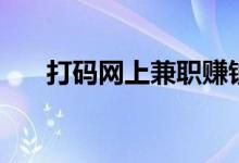 打码网上兼职赚钱是真的吗（打码网）