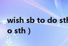 wish sb to do sth造句简单（wish sb to do sth）