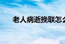 老人病逝挽联怎么写（老人去世挽联）