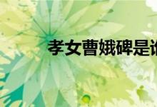孝女曹娥碑是谁写的（孝女曹娥）