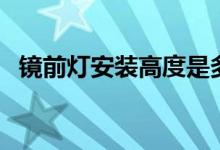 镜前灯安装高度是多少（镜前灯安装高度）