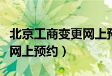 北京工商变更网上预约的流程(北京工商变更网上预约)