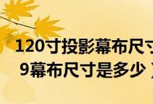 120寸投影幕布尺寸高和宽是多少（120寸16 9幕布尺寸是多少）