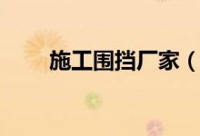 施工围挡厂家（施工现场围挡材料）
