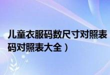 儿童衣服码数尺寸对照表（儿童衣服尺码对照表 儿童衣服尺码对照表大全）