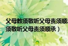父母教须敬听父母责须顺承出自古代哪本启蒙读物（父母教须敬听父母责须顺承）
