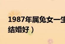 1987年属兔女一生有几次婚姻（属羊女几月结婚好）