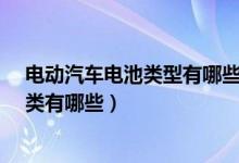 电动汽车电池类型有哪些?电池类型介绍（电动汽车电池种类有哪些）